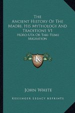 The Ancient History of the Maori, His Mythology and Traditions V1: Horo-Uta or Taki-Tumu Migration
