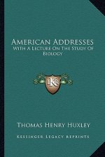 American Addresses: With a Lecture on the Study of Biology
