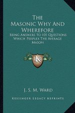 The Masonic Why and Wherefore: Being Answers to 101 Questions Which Perplex the Average Mason