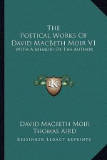 The Poetical Works of David Macbeth Moir V1: With a Memoir of the Author