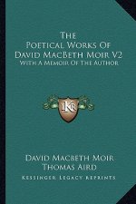 The Poetical Works of David Macbeth Moir V2: With a Memoir of the Author