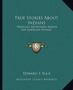 True Stories about Indians: Thrilling Adventures Among the American Indians