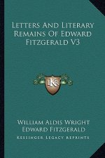 Letters and Literary Remains of Edward Fitzgerald V3