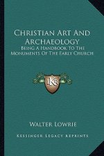 Christian Art and Archaeology: Being a Handbook to the Monuments of the Early Church