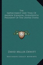 The Impeachment and Trial of Andrew Johnson, Seventeenth President of the United States