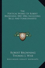 The Poetical Works of Robert Browning 1841-1846; Including Bells and Pomegranates