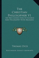 The Christian Philosopher V1: Or the Connection of Science and Philosophy with Religion