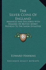 The Silver Coins of England: Arranged and Described with Remarks on British Money Previous to the Saxon Dynasties