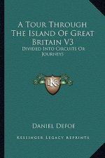 A Tour Through the Island of Great Britain V3: Divided Into Circuits or Journeys