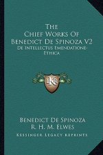The Chief Works of Benedict de Spinoza V2: de Intellectus Emendatione-Ethica