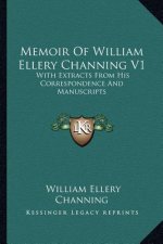 Memoir of William Ellery Channing V1: With Extracts from His Correspondence and Manuscripts