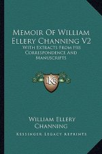 Memoir of William Ellery Channing V2: With Extracts from His Correspondence and Manuscripts