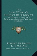 The Chief Works of Benedict de Spinoza V1: Introduction, Tractatus Theologico-Politicus, Tractatus Politicus