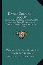 David Crockett, Scout: Small Boy, Pilgrim, Mountaineer, Soldier, Bear-Hunter and Congressman, Defender of the Alamo
