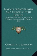 Famous Frontiersmen and Heroes of the Border: Their Adventurous Lives and Stirring Experiences in Pioneer Days