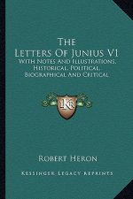 The Letters of Junius V1: With Notes and Illustrations, Historical, Political, Biographical and Critical