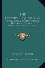 The Letters of Junius V2: With Notes and Illustrations, Historical, Political, Biographical and Critical