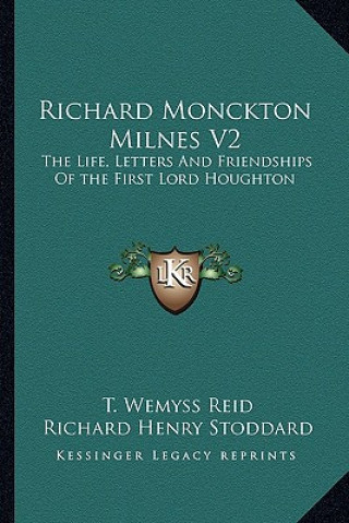 Richard Monckton Milnes V2: The Life, Letters and Friendships of the First Lord Houghton