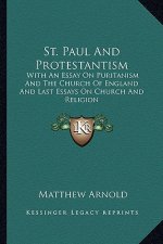 St. Paul and Protestantism: With an Essay on Puritanism and the Church of England and Last Essays on Church and Religion