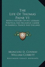 The Life of Thomas Paine V1: With a History of His Literary, Political and Religious Career in America, France and England