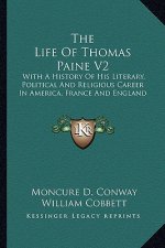 The Life of Thomas Paine V2: With a History of His Literary, Political and Religious Career in America, France and England