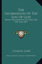 The Incarnation of the Son of God: Being the Bampton Lectures for the Year 1891