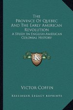 The Province Of Quebec And The Early American Revolution: A Study In English-American Colonial History