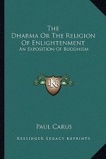 The Dharma or the Religion of Enlightenment: An Exposition of Buddhism