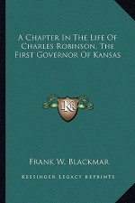 A Chapter in the Life of Charles Robinson, the First Governor of Kansas