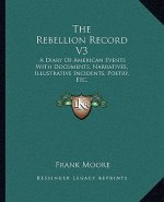 The Rebellion Record V3: A Diary of American Events with Documents, Narratives, Illustrative Incidents, Poetry, Etc.