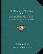 The Rebellion Record V7: A Diary of American Events with Documents, Narratives, Illustrative Incidents, Poetry, Etc.