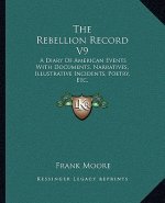 The Rebellion Record V9: A Diary of American Events with Documents, Narratives, Illustrative Incidents, Poetry, Etc.