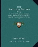 The Rebellion Record V10: A Diary of American Events with Documents, Narratives, Illustrative Incidents, Poetry, Etc.