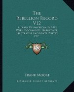 The Rebellion Record V12: A Diary of American Events with Documents, Narratives, Illustrative Incidents, Poetry, Etc.