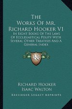 The Works of Mr. Richard Hooker V1: In Eight Books of the Laws of Ecclesiastical Polity with Several Other Treatises and a General Index