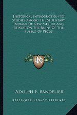Historical Introduction to Studies Among the Sedentary Indians of New Mexico and Report on the Ruins of the Pueblo of Pecos