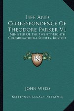 Life and Correspondence of Theodore Parker V1: Minister of the Twenty-Eighth Congregational Society, Boston