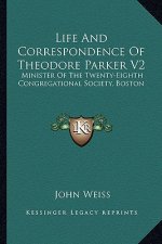 Life and Correspondence of Theodore Parker V2: Minister of the Twenty-Eighth Congregational Society, Boston