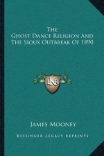 The Ghost Dance Religion and the Sioux Outbreak of 1890