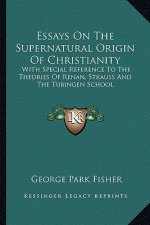 Essays on the Supernatural Origin of Christianity: With Special Reference to the Theories of Renan, Strauss and the Tubingen School