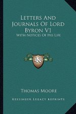 Letters and Journals of Lord Byron V1: With Notices of His Life