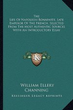 The Life of Napoleon Bonaparte, Late Emperor of the French, Selected from the Most Authentic Sources with an Introductory Essay