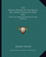 The Whole Works of the Right REV. Jeremy Taylor V3 Part One: With an Essay, Biographical and Critical