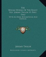The Whole Works of the Right REV. Jeremy Taylor V1 Part Two: With an Essay, Biographical and Critical