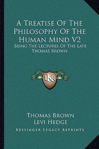 A Treatise of the Philosophy of the Human Mind V2: Being the Lectures of the Late Thomas Brown