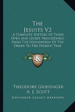 The Jesuits V2: A Complete History Of Their Open And Secret Proceedings From The Foundation Of The Order To The Present Time