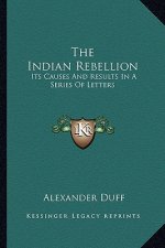 The Indian Rebellion: Its Causes and Results in a Series of Letters