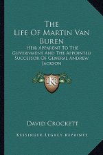 The Life of Martin Van Buren: Heir Apparent to the Government and the Appointed Successor of General Andrew Jackson