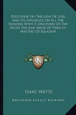 Discourse on the Love of God and Its Influence on All the Passions with a Discovery of the Right Use and Abuse of Them in Matters of Religion