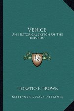Venice: An Historical Sketch of the Republic